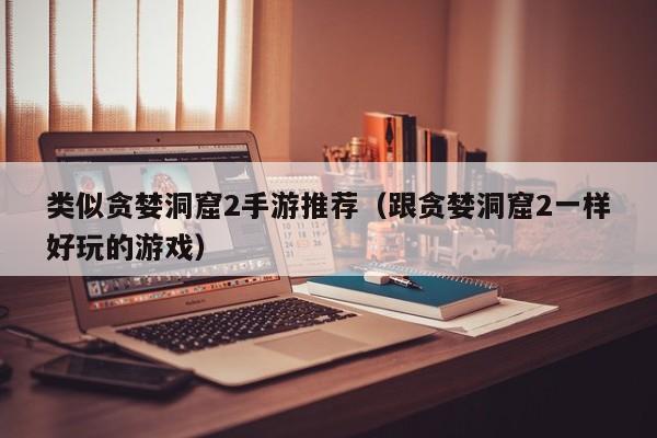 类似贪婪洞窟2手游推荐（跟贪婪洞窟2一样好玩的游戏）