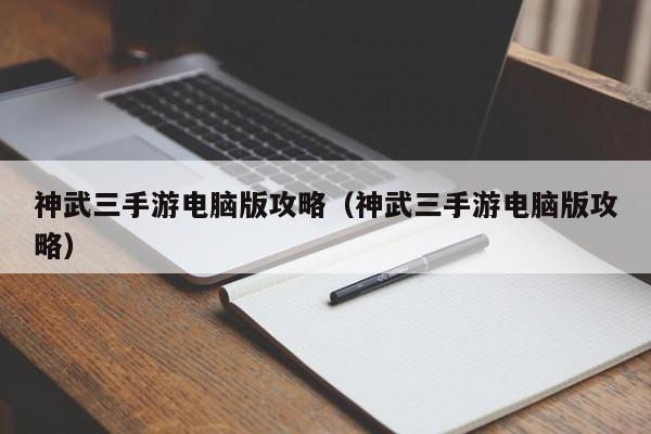 神武三手游电脑版攻略（神武三手游电脑版攻略）