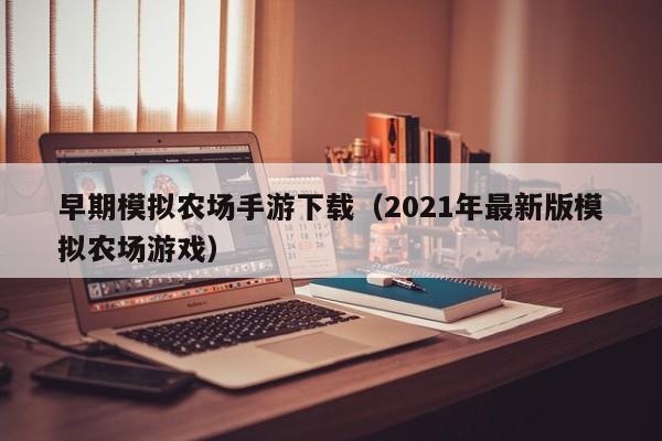 早期模拟农场手游下载（2021年最新版模拟农场游戏）