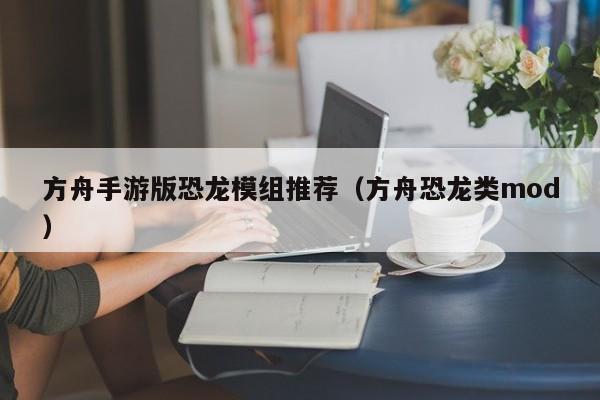 方舟手游版恐龙模组推荐（方舟恐龙类mod）