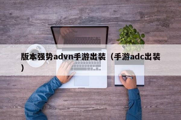 版本强势advn手游出装（手游adc出装）