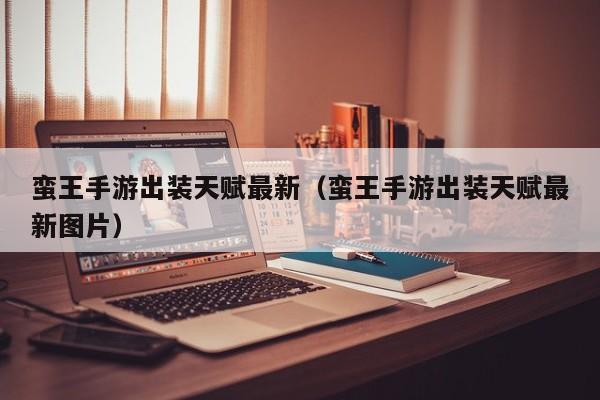 蛮王手游出装天赋最新（蛮王手游出装天赋最新图片）