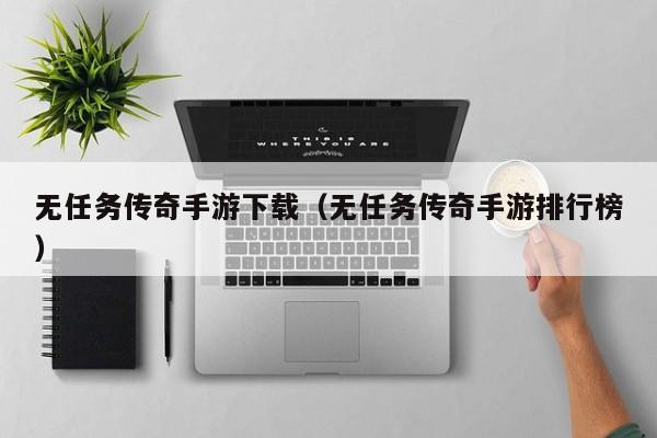 无任务传奇手游下载（无任务传奇手游排行榜）