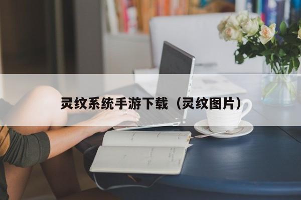 灵纹系统手游下载（灵纹图片）