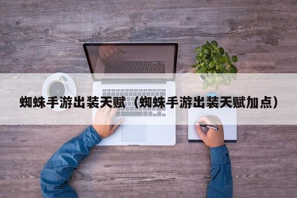 蜘蛛手游出装天赋（蜘蛛手游出装天赋加点）