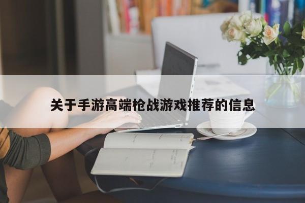 关于手游高端枪战游戏推荐的信息