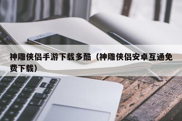 神雕侠侣手游下载多酷（神雕侠侣安卓互通免费下载）