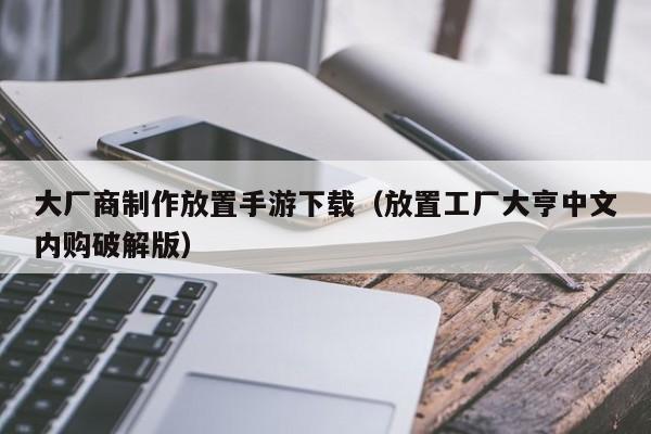 大厂商制作放置手游下载（放置工厂大亨中文内购破解版）