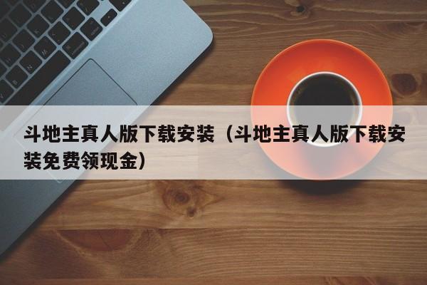 斗地主真人版下载安装（斗地主真人版下载安装免费领现金）