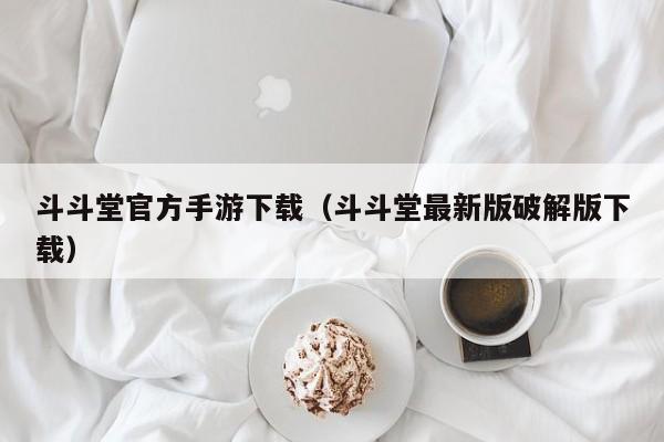 斗斗堂官方手游下载（斗斗堂最新版破解版下载）