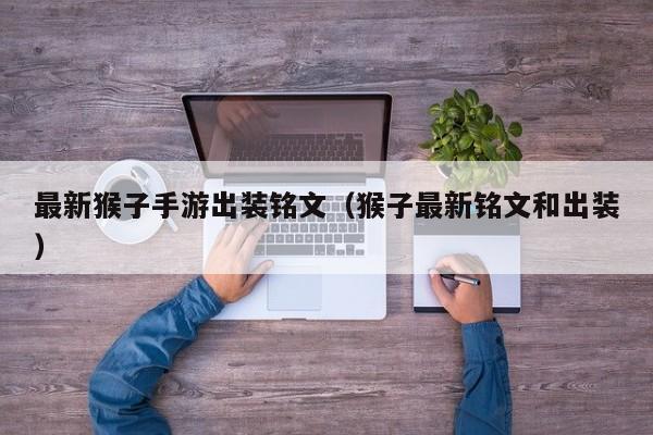 最新猴子手游出装铭文（猴子最新铭文和出装）