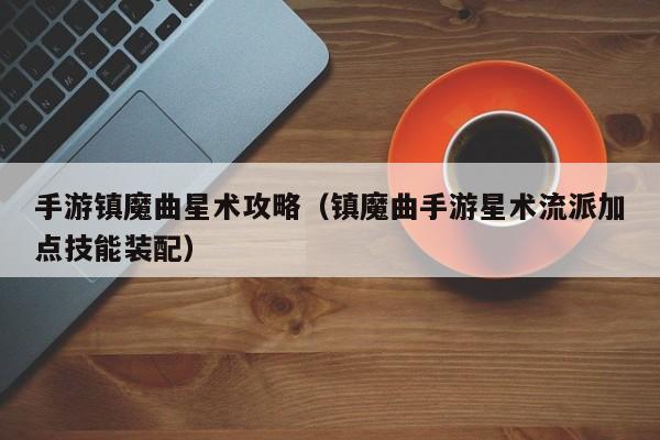 手游镇魔曲星术攻略（镇魔曲手游星术流派加点技能装配）