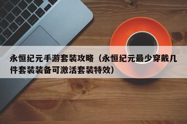 永恒纪元手游套装攻略（永恒纪元最少穿戴几件套装装备可激活套装特效）