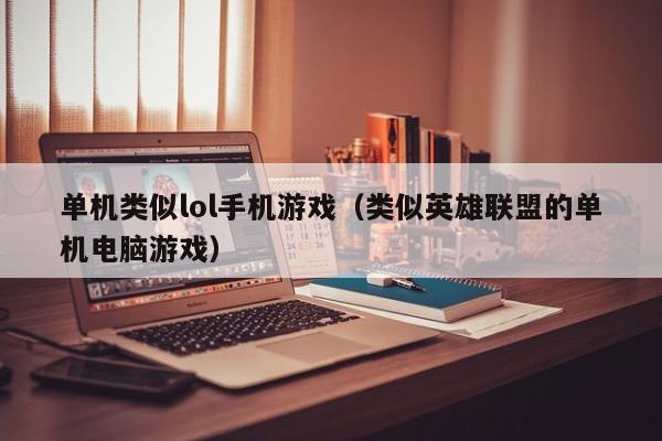 单机类似lol手机游戏（类似英雄联盟的单机电脑游戏）