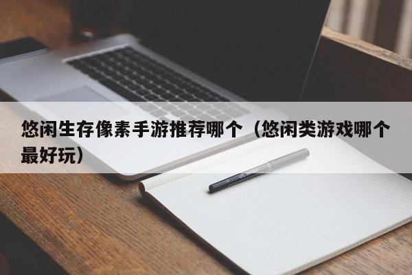 悠闲生存像素手游推荐哪个（悠闲类游戏哪个最好玩）