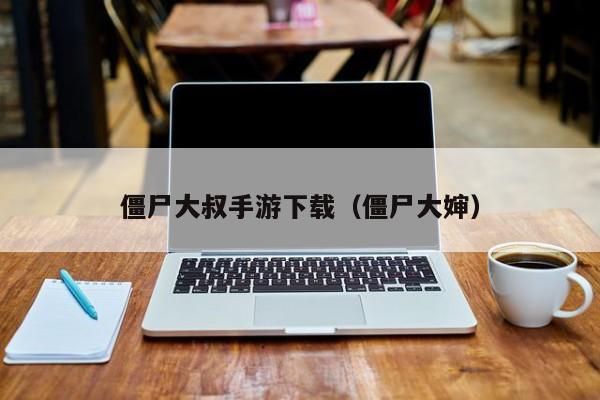 僵尸大叔手游下载（僵尸大婶）
