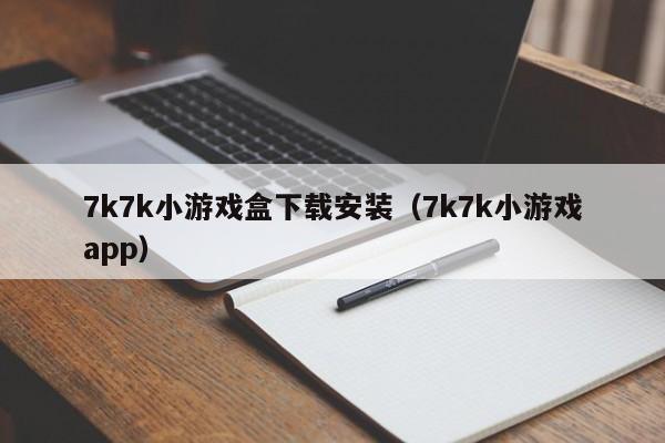 7k7k小游戏盒下载安装（7k7k小游戏app）