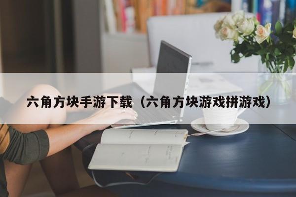 六角方块手游下载（六角方块游戏拼游戏）