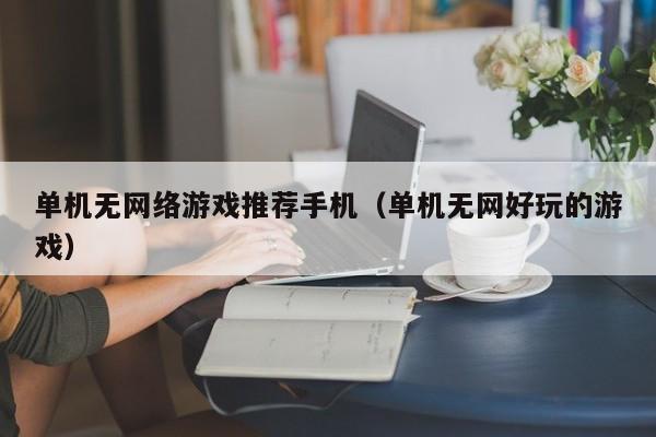 单机无网络游戏推荐手机（单机无网好玩的游戏）