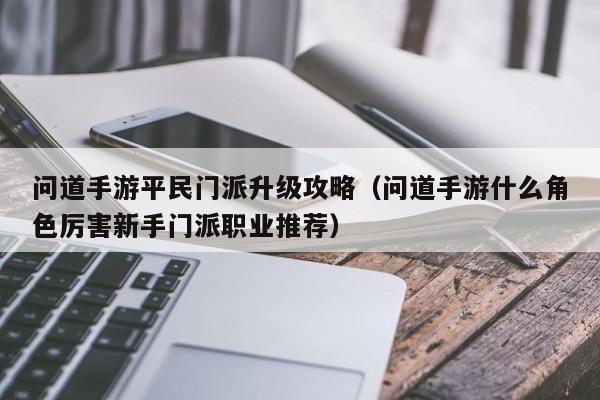 问道手游平民门派升级攻略（问道手游什么角色厉害新手门派职业推荐）