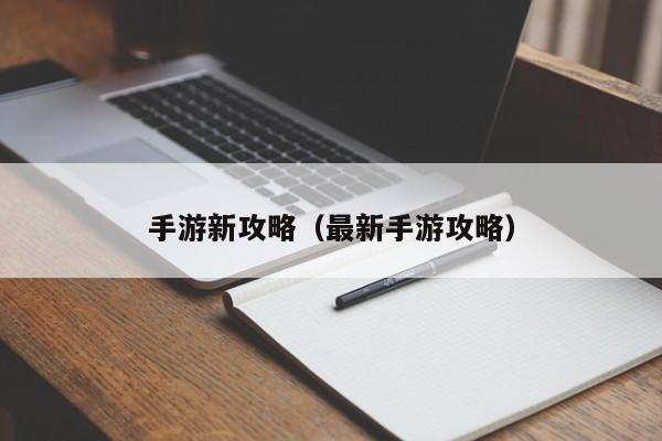 手游新攻略（最新手游攻略）