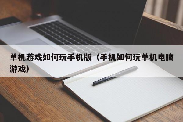 单机游戏如何玩手机版（手机如何玩单机电脑游戏）