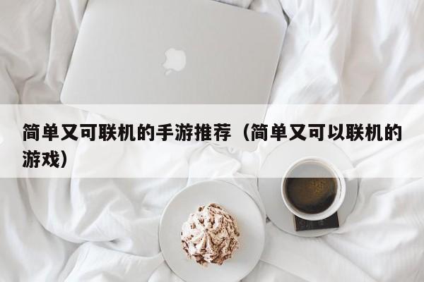 简单又可联机的手游推荐（简单又可以联机的游戏）
