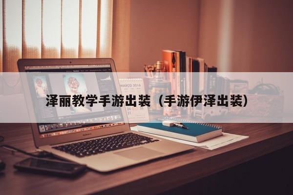 泽丽教学手游出装（手游伊泽出装）