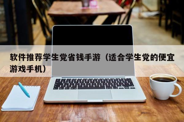 软件推荐学生党省钱手游（适合学生党的便宜游戏手机）