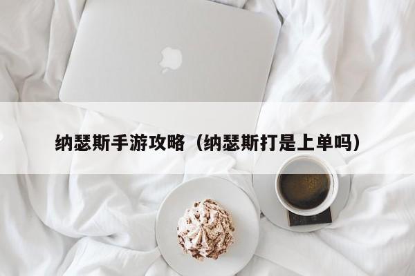 纳瑟斯手游攻略（纳瑟斯打是上单吗）