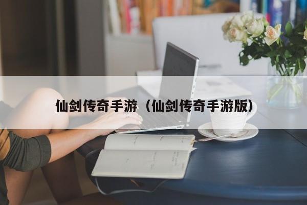仙剑传奇手游（仙剑传奇手游版）