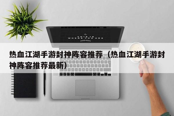 热血江湖手游封神阵容推荐（热血江湖手游封神阵容推荐最新）