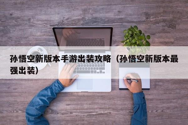 孙悟空新版本手游出装攻略（孙悟空新版本最强出装）