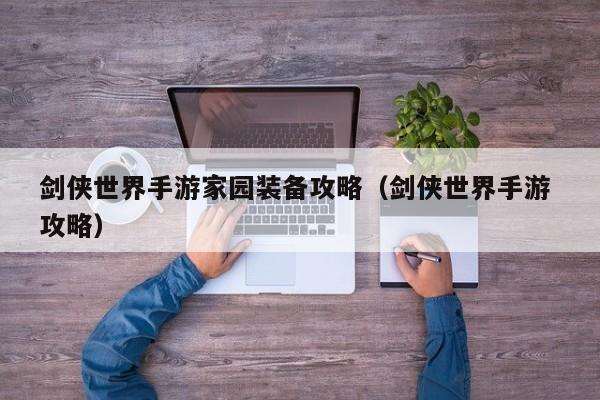剑侠世界手游家园装备攻略（剑侠世界手游 攻略）