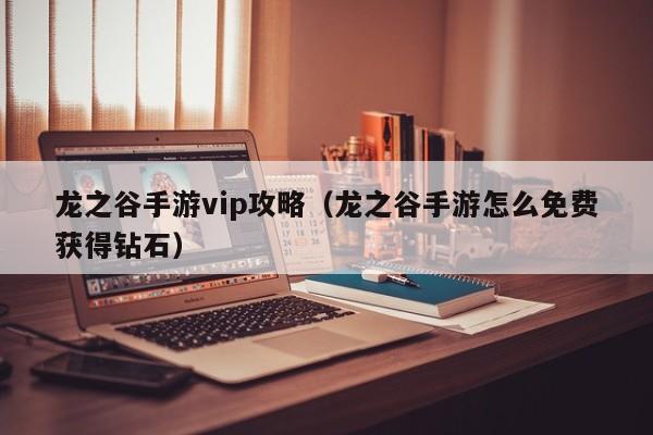 龙之谷手游vip攻略（龙之谷手游怎么免费获得钻石）