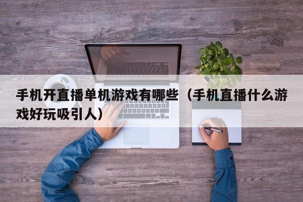 手机开直播单机游戏有哪些（手机直播什么游戏好玩吸引人）