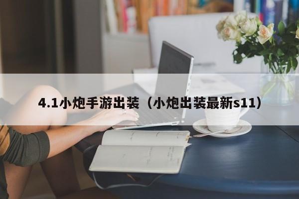4.1小炮手游出装（小炮出装最新s11）
