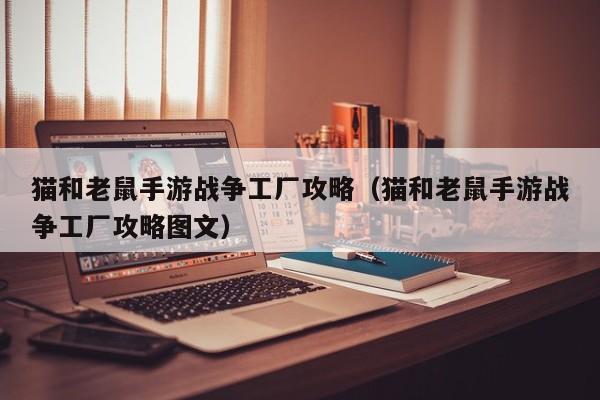猫和老鼠手游战争工厂攻略（猫和老鼠手游战争工厂攻略图文）