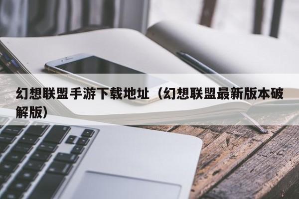 幻想联盟手游下载地址（幻想联盟最新版本破解版）
