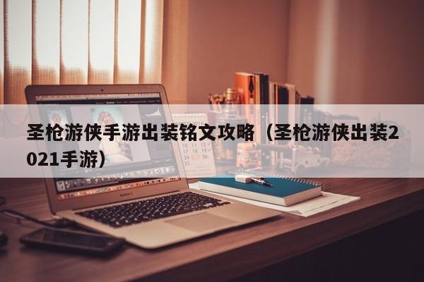 圣枪游侠手游出装铭文攻略（圣枪游侠出装2021手游）