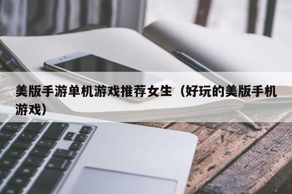 美版手游单机游戏推荐女生（好玩的美版手机游戏）