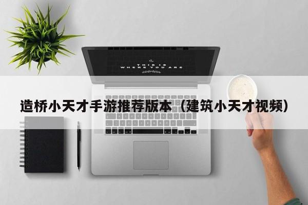 造桥小天才手游推荐版本（建筑小天才视频）