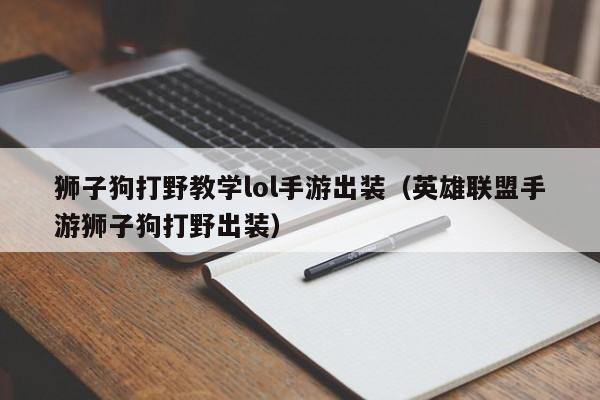狮子狗打野教学lol手游出装（英雄联盟手游狮子狗打野出装）