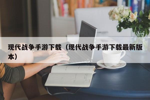 现代战争手游下载（现代战争手游下载最新版本）