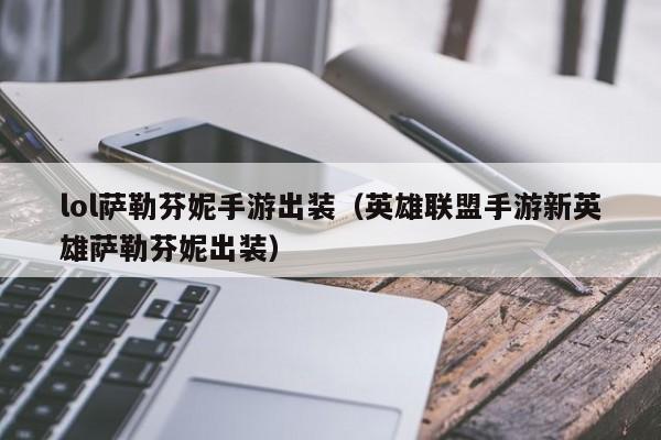 lol萨勒芬妮手游出装（英雄联盟手游新英雄萨勒芬妮出装）