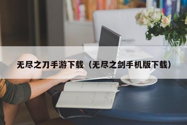 无尽之刀手游下载（无尽之剑手机版下载）