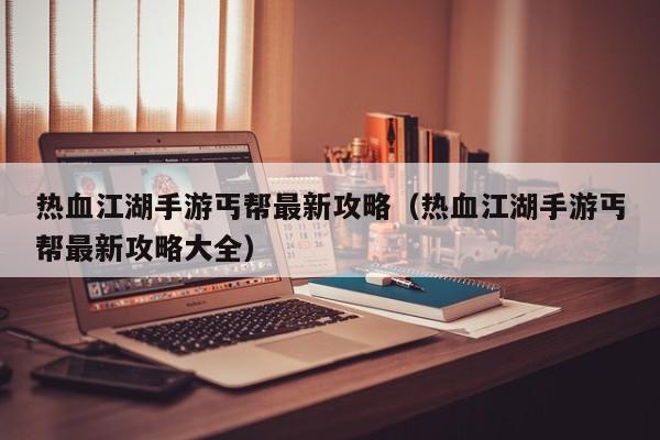 热血江湖手游丐帮最新攻略（热血江湖手游丐帮最新攻略大全）