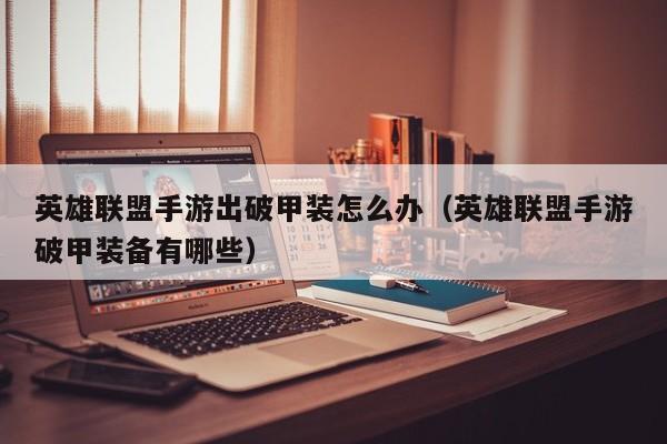 英雄联盟手游出破甲装怎么办（英雄联盟手游破甲装备有哪些）