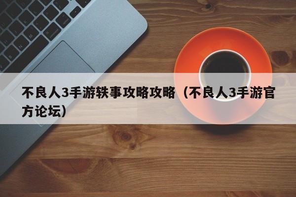 不良人3手游轶事攻略攻略（不良人3手游官方论坛）