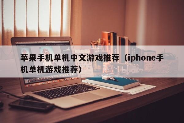 苹果手机单机中文游戏推荐（iphone手机单机游戏推荐）